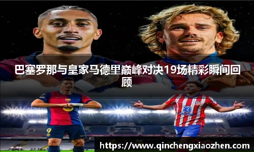 巴塞罗那与皇家马德里巅峰对决19场精彩瞬间回顾