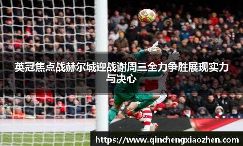 英冠焦点战赫尔城迎战谢周三全力争胜展现实力与决心