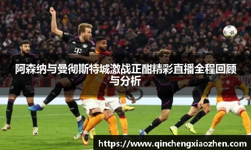 阿森纳与曼彻斯特城激战正酣精彩直播全程回顾与分析